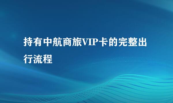 持有中航商旅VIP卡的完整出行流程