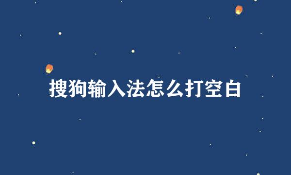 搜狗输入法怎么打空白