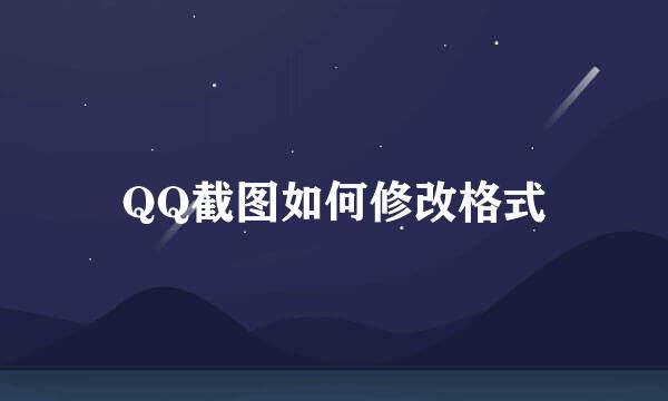 QQ截图如何修改格式
