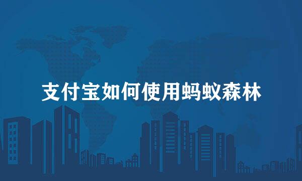 支付宝如何使用蚂蚁森林