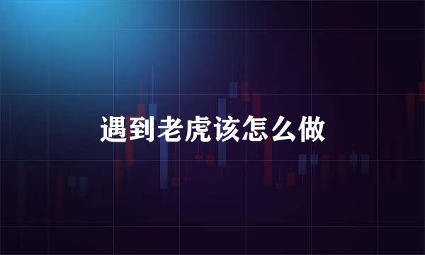 遇到老虎该怎么做