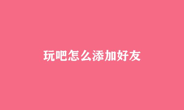 玩吧怎么添加好友