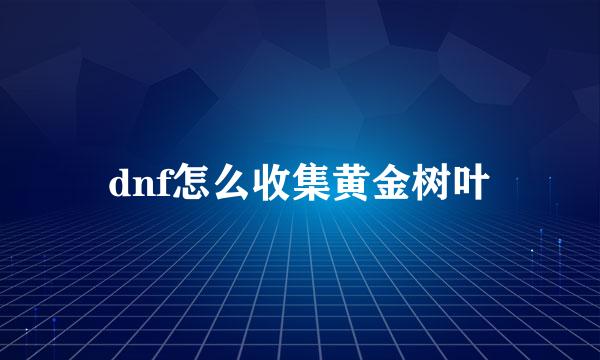 dnf怎么收集黄金树叶