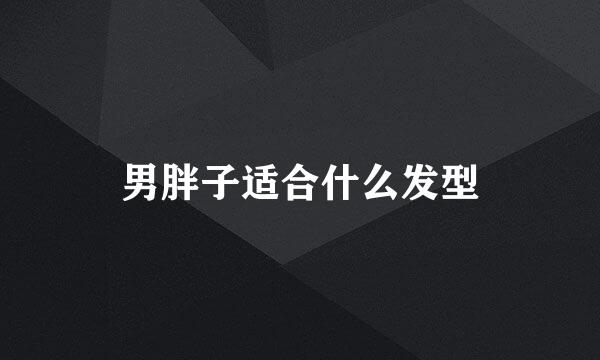 男胖子适合什么发型