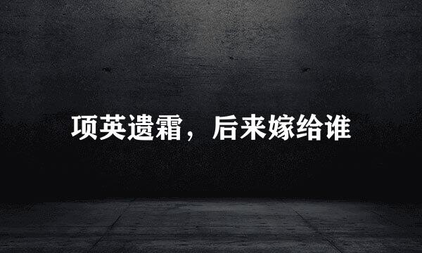 项英遗霜，后来嫁给谁