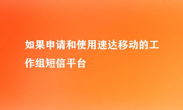 如果申请和使用速达移动的工作组短信平台