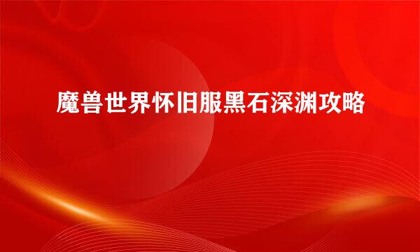 魔兽世界怀旧服黑石深渊攻略