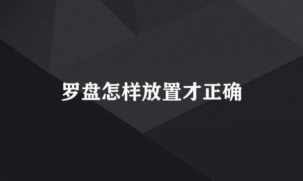 罗盘怎样放置才正确