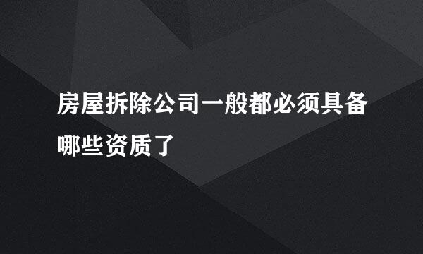房屋拆除公司一般都必须具备哪些资质了