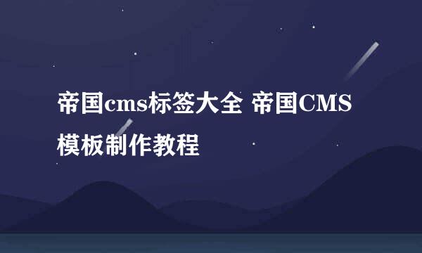 帝国cms标签大全 帝国CMS模板制作教程
