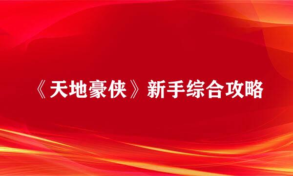 《天地豪侠》新手综合攻略