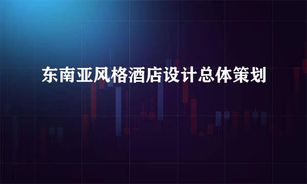 东南亚风格酒店设计总体策划
