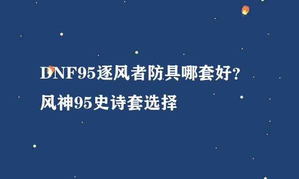 DNF95逐风者防具哪套好？风神95史诗套选择