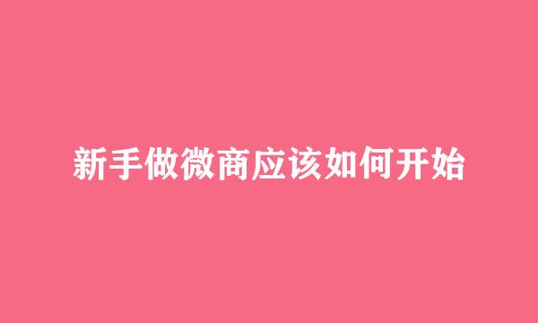 新手做微商应该如何开始