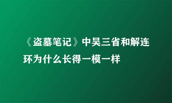 《盗墓笔记》中吴三省和解连环为什么长得一模一样