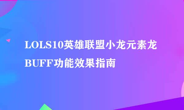 LOLS10英雄联盟小龙元素龙BUFF功能效果指南