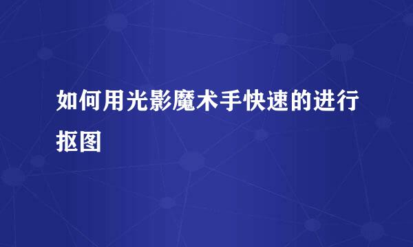 如何用光影魔术手快速的进行抠图
