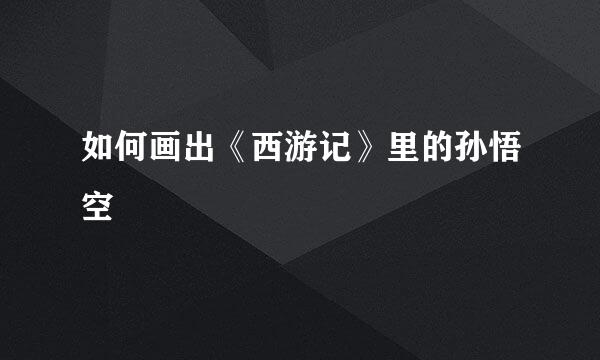 如何画出《西游记》里的孙悟空