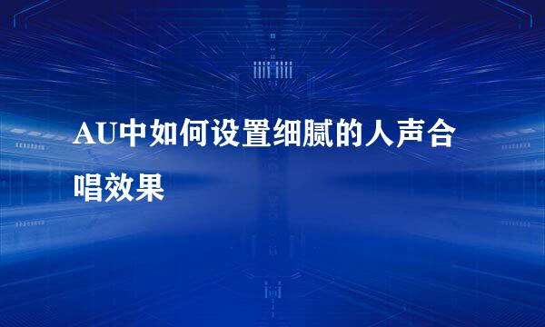 AU中如何设置细腻的人声合唱效果