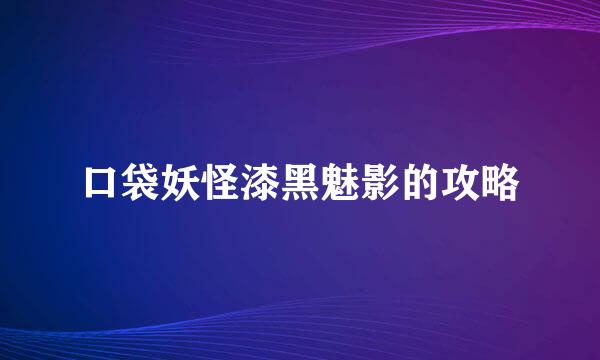 口袋妖怪漆黑魅影的攻略