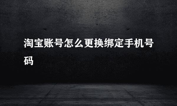 淘宝账号怎么更换绑定手机号码