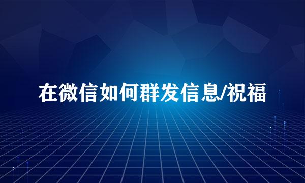 在微信如何群发信息/祝福