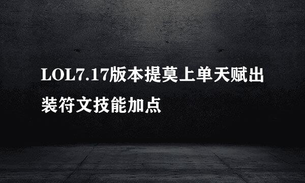 LOL7.17版本提莫上单天赋出装符文技能加点