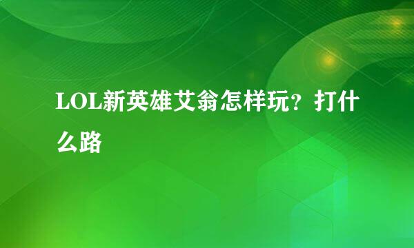 LOL新英雄艾翁怎样玩？打什么路