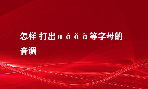 怎样 打出āáǎà等字母的音调