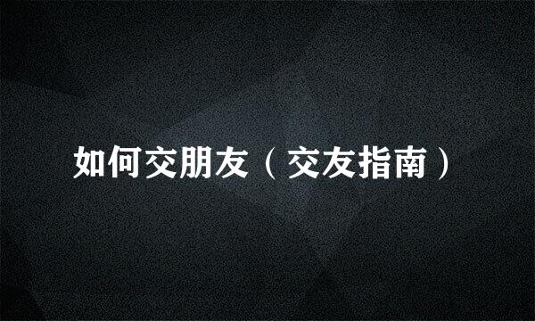 如何交朋友（交友指南）