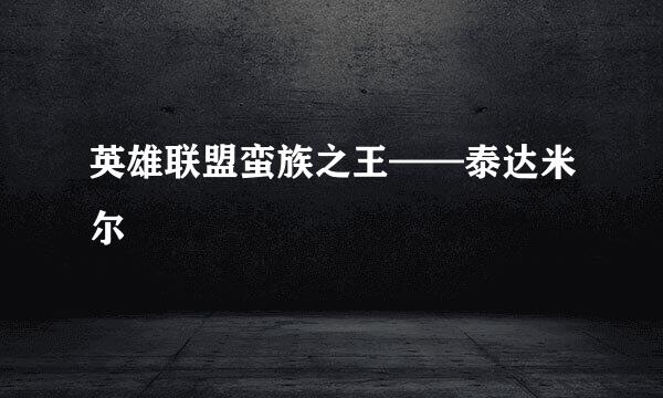英雄联盟蛮族之王——泰达米尔