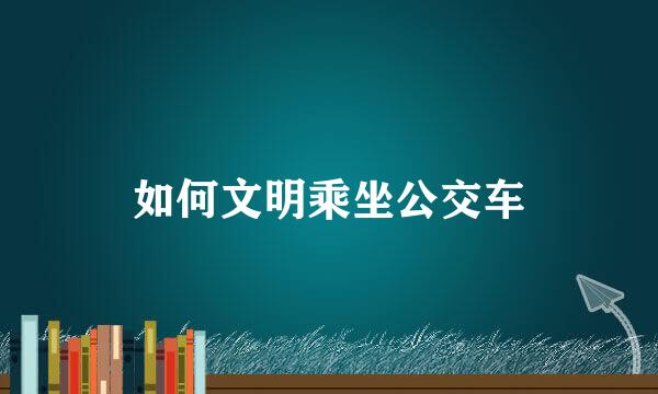 如何文明乘坐公交车