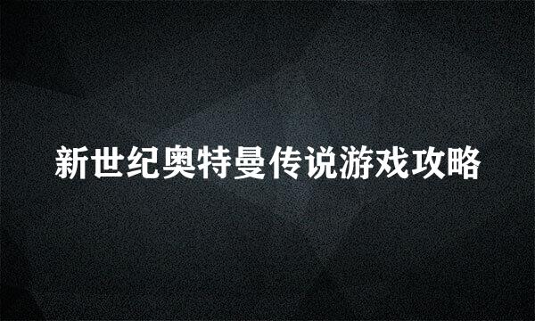 新世纪奥特曼传说游戏攻略