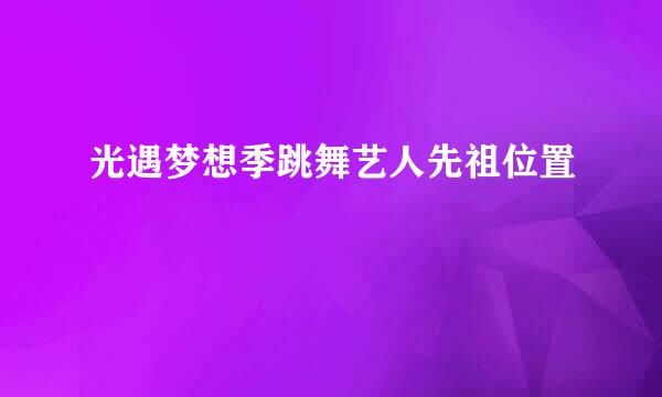 光遇梦想季跳舞艺人先祖位置