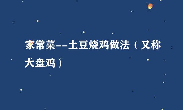 家常菜--土豆烧鸡做法（又称大盘鸡）