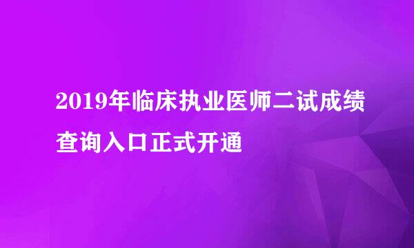 2019年临床执业医师二试成绩查询入口正式开通