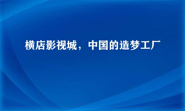 横店影视城，中国的造梦工厂