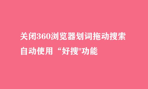 关闭360浏览器划词拖动搜索自动使用“好搜