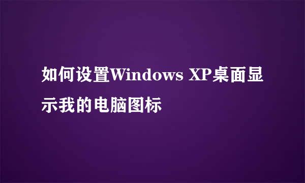 如何设置Windows XP桌面显示我的电脑图标