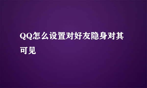 QQ怎么设置对好友隐身对其可见