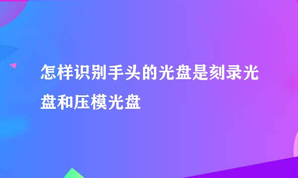 怎样识别手头的光盘是刻录光盘和压模光盘
