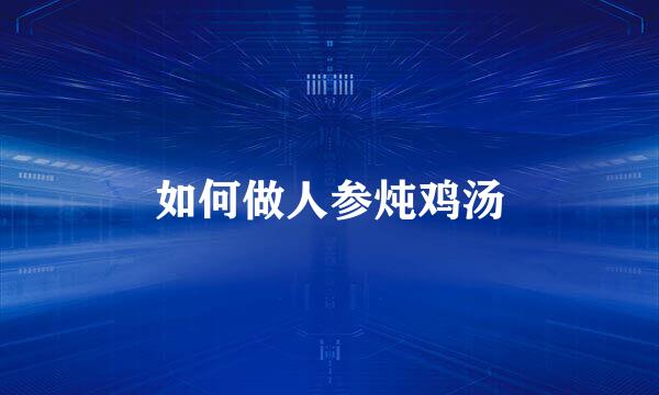 如何做人参炖鸡汤