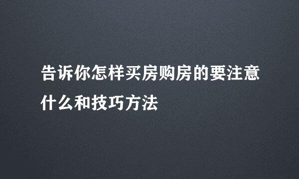 告诉你怎样买房购房的要注意什么和技巧方法