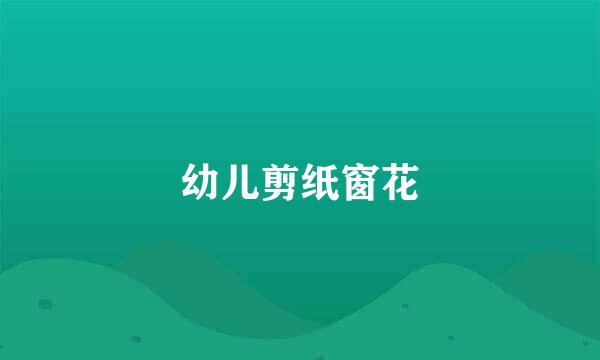 幼儿剪纸窗花