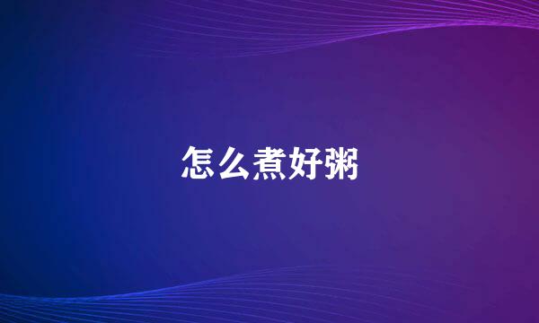 怎么煮好粥