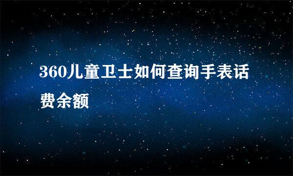 360儿童卫士如何查询手表话费余额