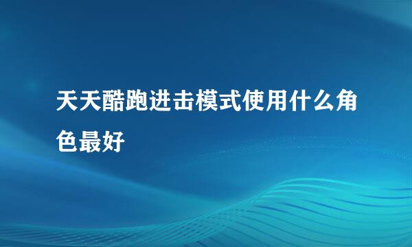 天天酷跑进击模式使用什么角色最好