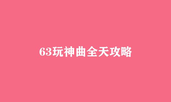 63玩神曲全天攻略