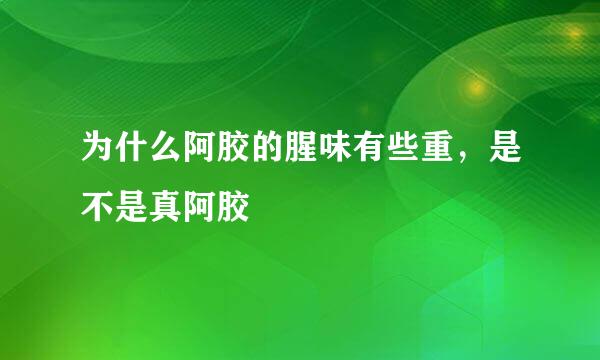 为什么阿胶的腥味有些重，是不是真阿胶