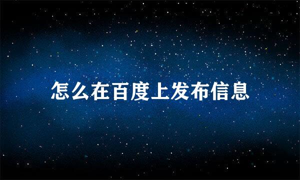 怎么在百度上发布信息